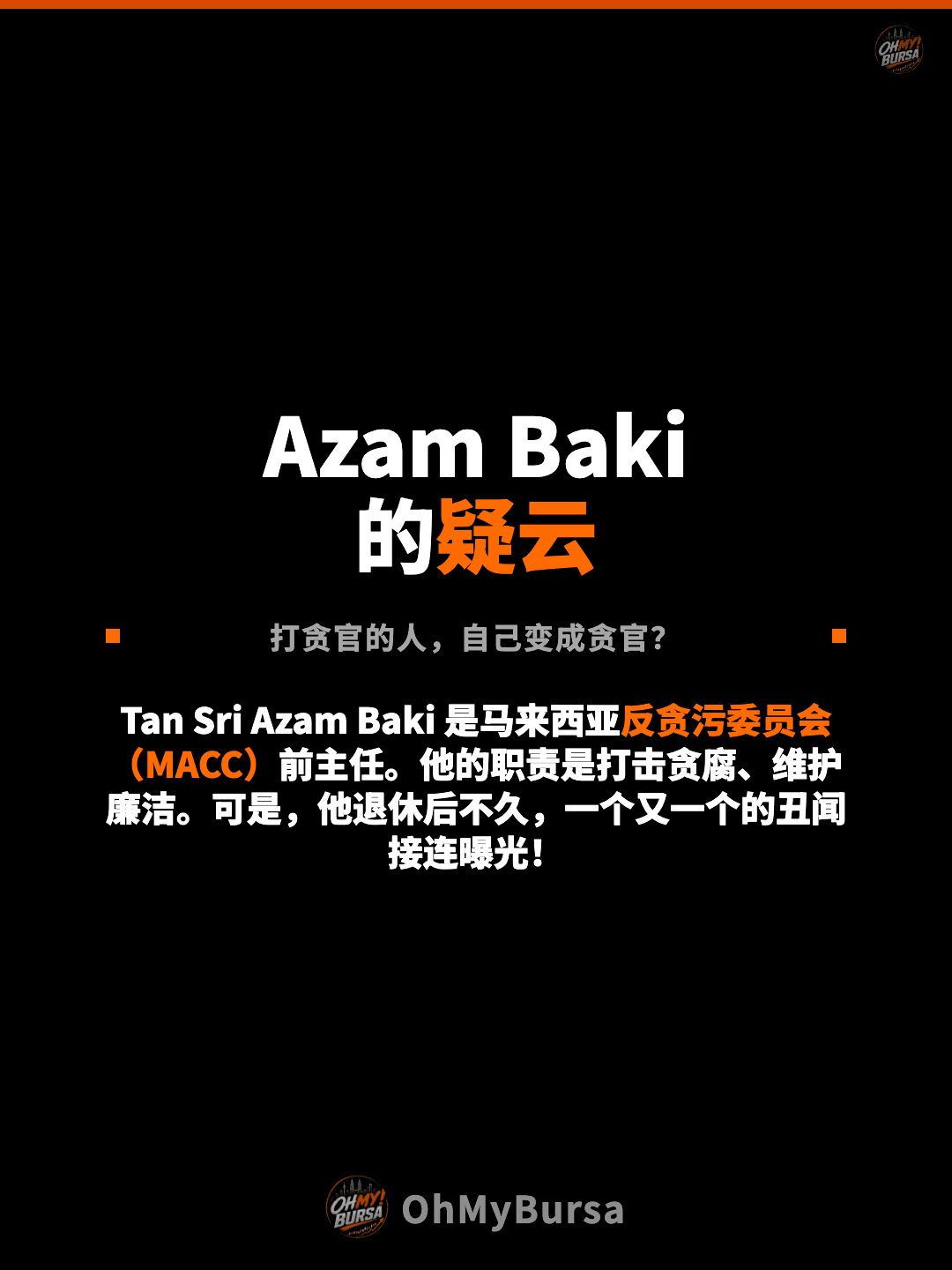 Azam Baki 的疑云 打贪官的人，自己变成贪官？ Tan Sri Azam Baki 是马来西亚反贪污委员会（MACC）前主任。他的职责是打击贪腐、维护廉洁。可是，他退休后不久，一个又一个的丑闻接连曝光！