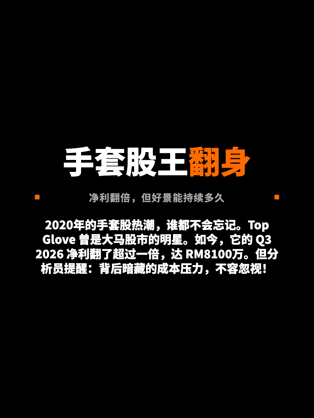 手套股王翻身 净利翻倍，但好景能持续多久 2020年的手套股热潮，谁都不会忘记。Top Glove 曾是大马股市的明星。如今，它的 Q3 2026 净利翻了超过一倍，达 RM8100万。但分析员提醒：背后暗藏的成本压力，不容忽视！