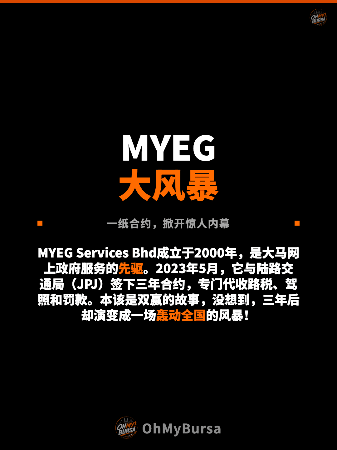MYEG 大风暴 一纸合约，掀开惊人内幕 MYEG Services Bhd成立于2000年，是大马网上政府服务的先驱。2023年5月，它与陆路交通局（JPJ）签下三年合约，专门代收路税、驾照和罚款。本该是双赢的故事，没想到，三年后却演变成一场轰动全国的风暴！
