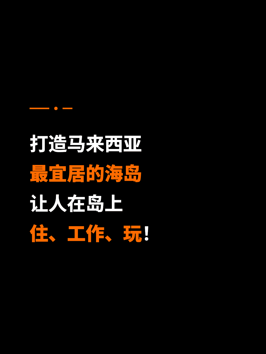 打造马来西亚 最宜居的海岛 让人在岛上 住、工作、玩！