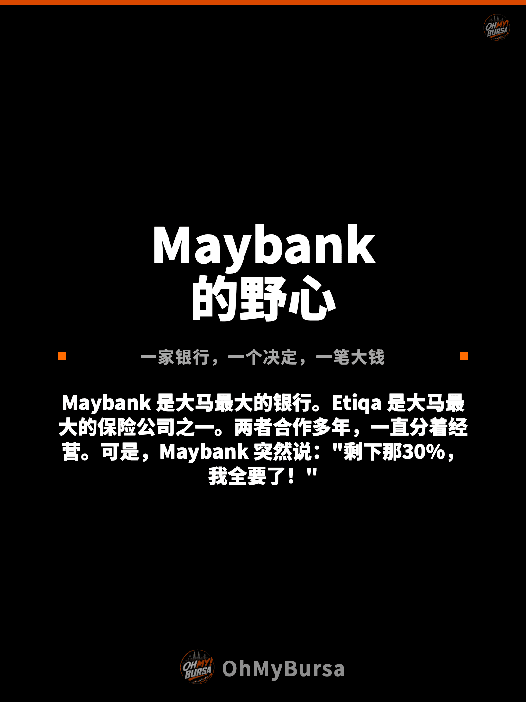 Maybank 的野心 一家银行，一个决定，一笔大钱 Maybank 是大马最大的银行。Etiqa 是大马最大的保险公司之一。两者合作多年，一直分着经营。可是，Maybank 突然说："剩下那30%，我全要了！"