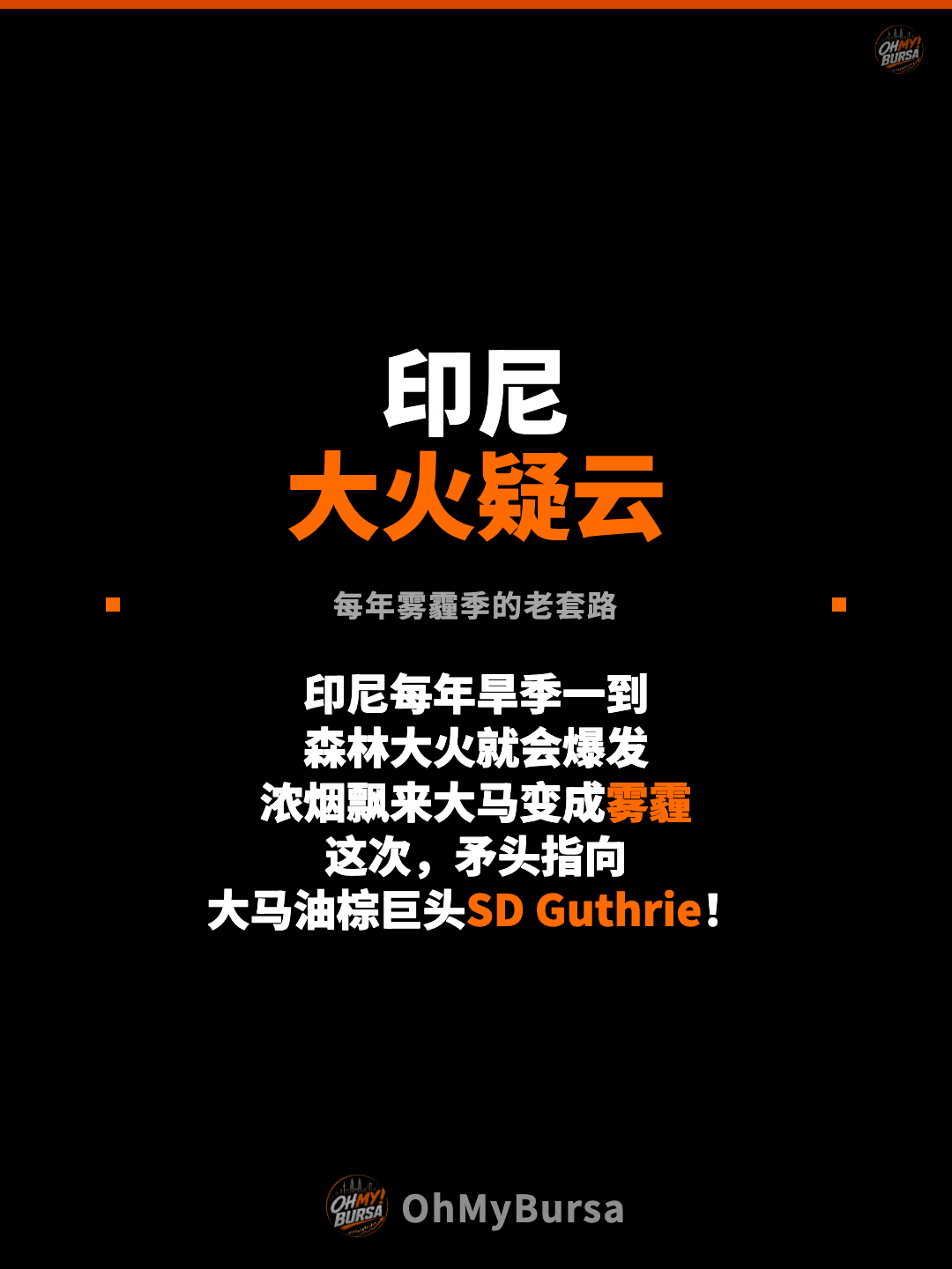 印尼 大火疑云 每年雾霾季的老套路 印尼每年旱季一到 森林大火就会爆发 浓烟飘来大马变成雾霾 这次，矛头指向 大马油棕巨头SD Guthrie！