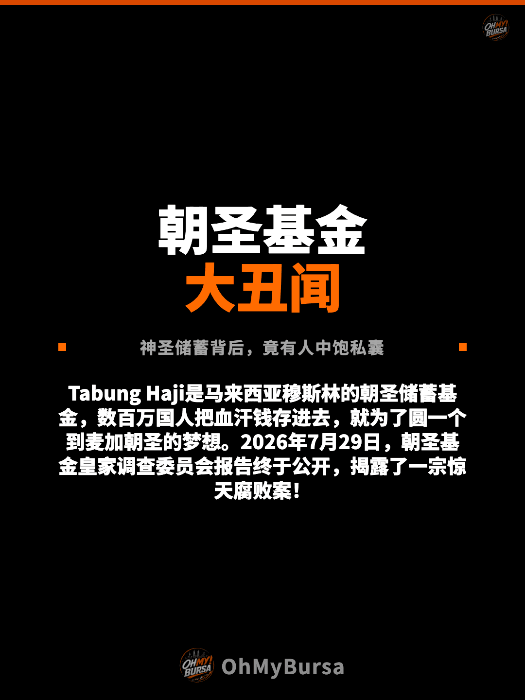 朝圣基金 大丑闻 神圣储蓄背后，竟有人中饱私囊 Tabung Haji是马来西亚穆斯林的朝圣储蓄基金，数百万国人把血汗钱存进去，就为了圆一个到麦加朝圣的梦想。2026年7月29日，朝圣基金皇家调查委员会报告终于公开，揭露了一宗惊天腐败案！