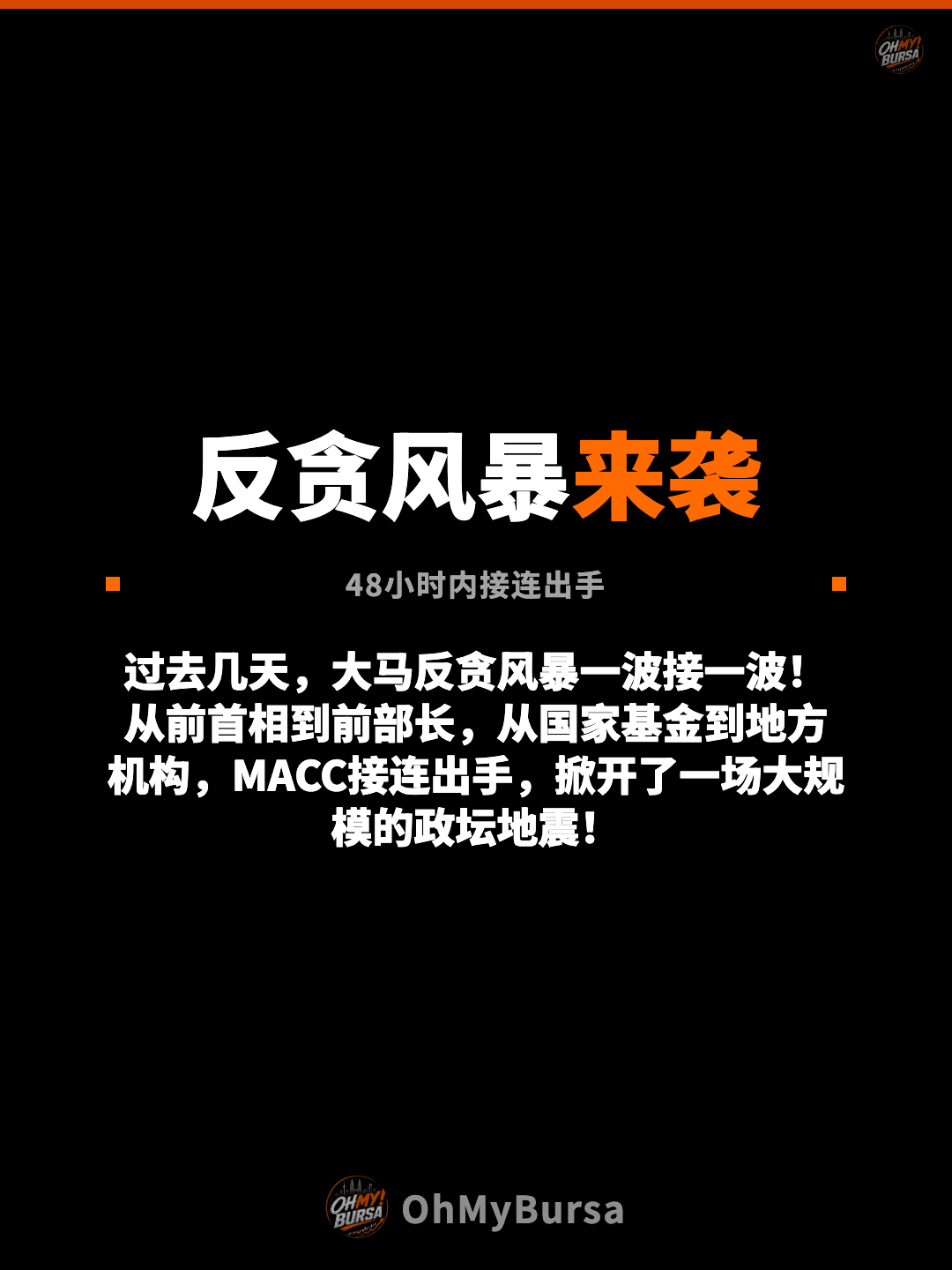 反贪风暴来袭 48小时内接连出手 过去几天，大马反贪风暴一波接一波！从前首相到前部长，从国家基金到地方机构，MACC接连出手，掀开了一场大规模的政坛地震！