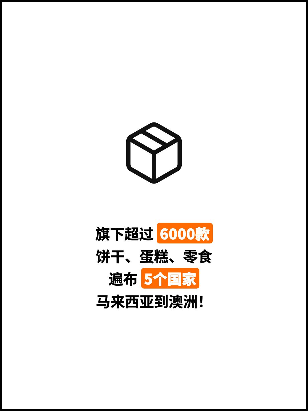 旗下超过 6000款 饼干、蛋糕、零食 遍布 5个国家 马来西亚到澳洲！
