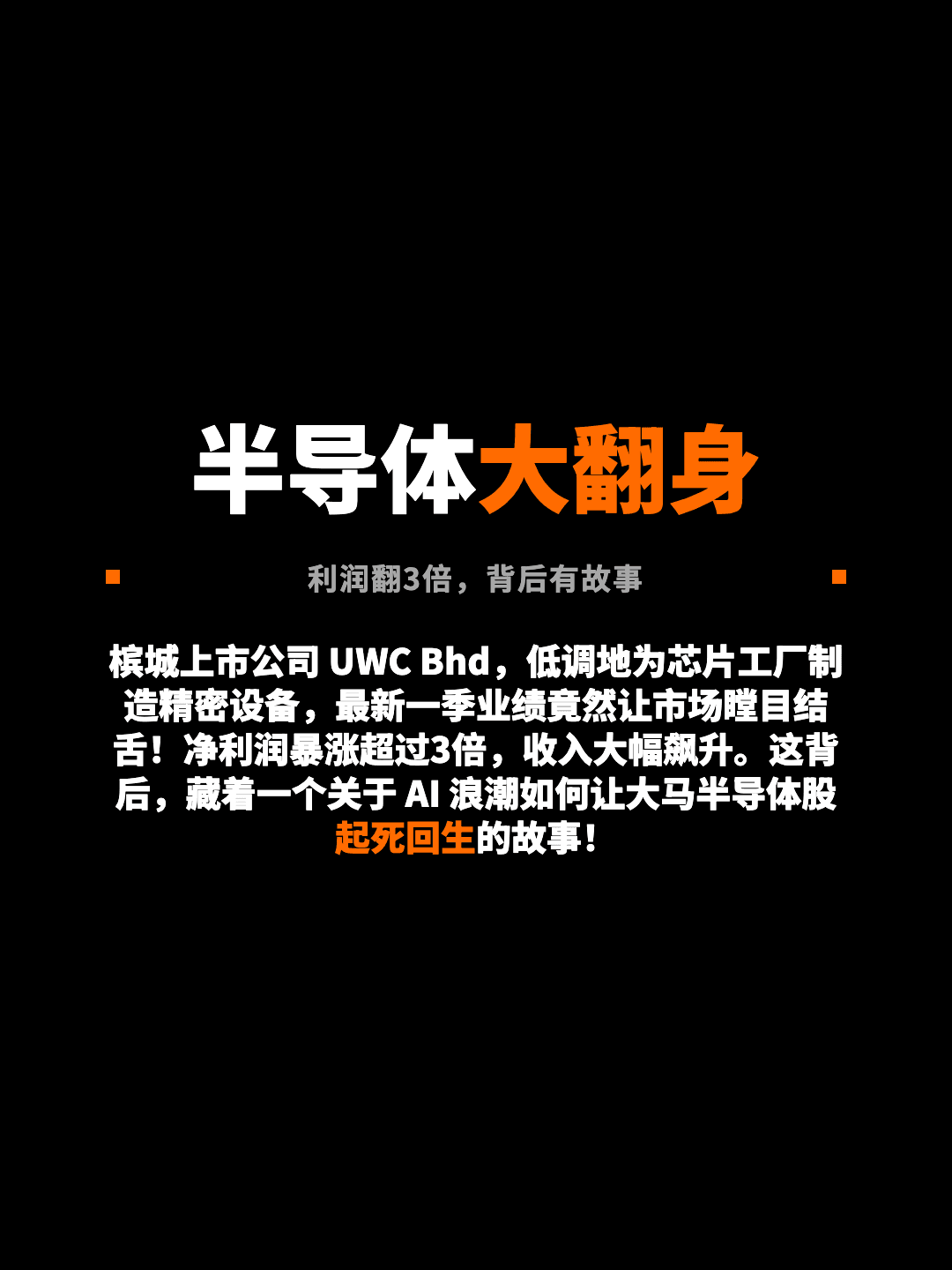 半导体大翻身 利润翻3倍，背后有故事 槟城上市公司 UWC Bhd，低调地为芯片工厂制造精密设备，最新一季业绩竟然让市场瞠目结舌！净利润暴涨超过3倍，收入大幅飙升。这背后，藏着一个关于 AI 浪潮如何让大马半导体股起死回生的故事！