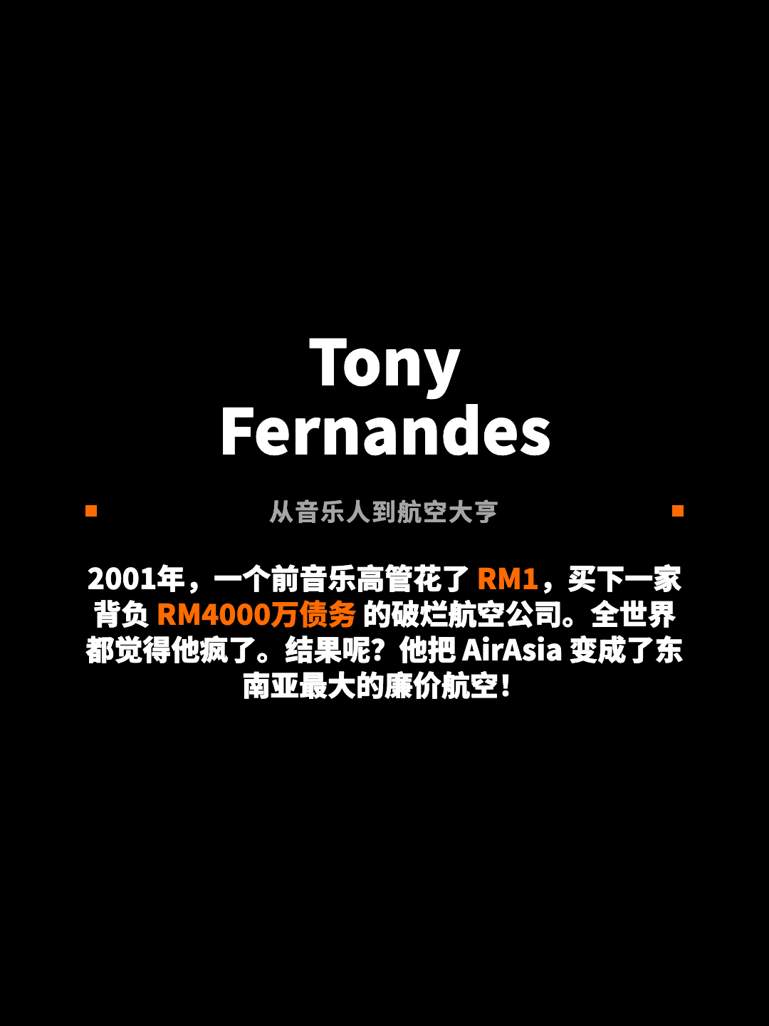 Tony Fernandes 从音乐人到航空大亨 2001年，一个前音乐高管花了 RM1，买下一家背负 RM4000万债务 的破烂航空公司。全世界都觉得他疯了。结果呢？他把 AirAsia 变成了东南亚最大的廉价航空！