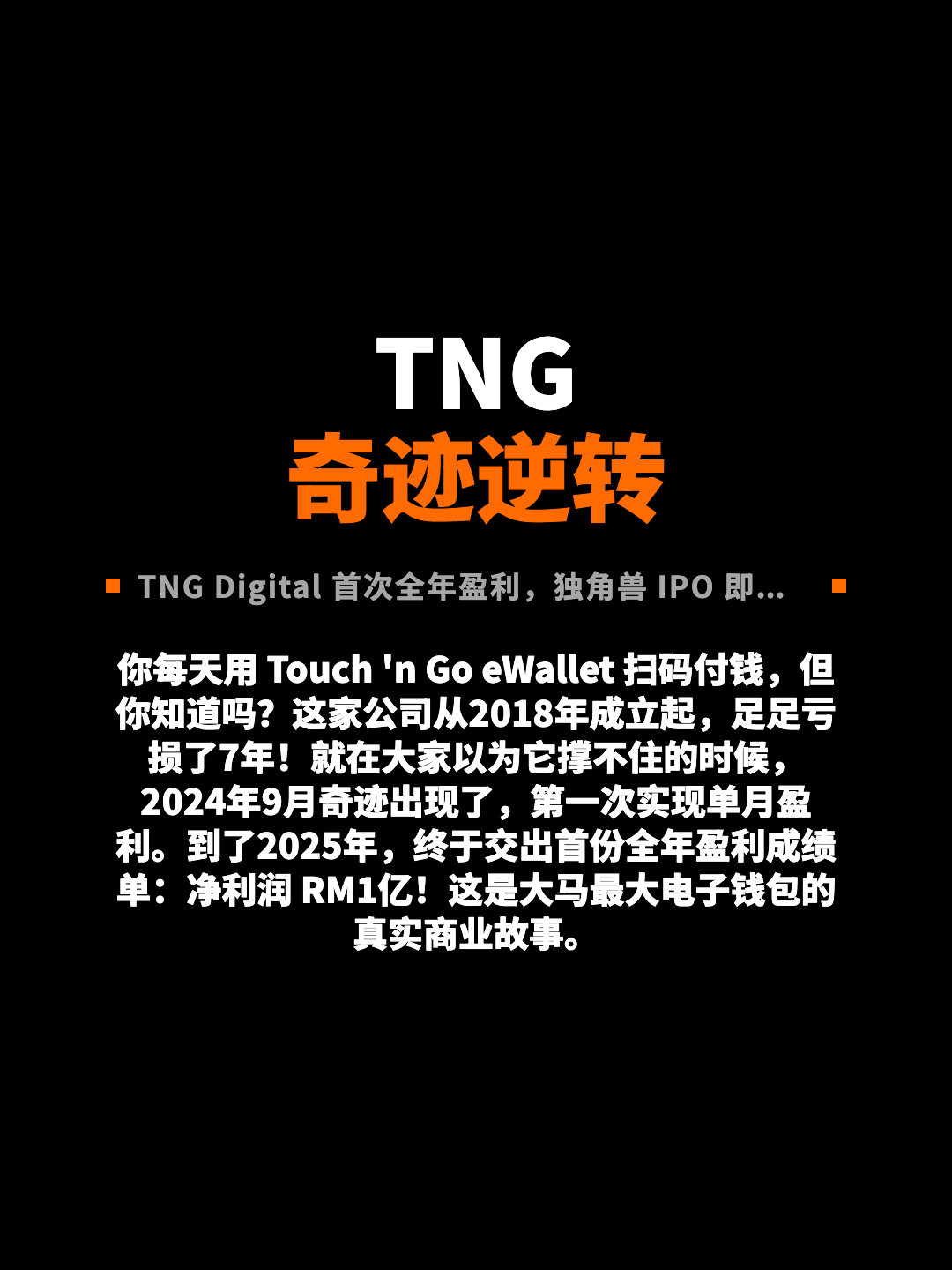 TNG 奇迹逆转 TNG Digital 首次全年盈利，独角兽 IPO 即将来袭 你每天用 Touch 'n Go eWallet 扫码付钱，但你知道吗？这家公司从2018年成立起，足足亏损了7年！就在大家以为它撑不住的时候，2024年9月奇迹出现了，第一次实现单月盈利。到了2025年，终于交出首份全年盈利成绩单：净利润 RM1亿！这是大马最大电子钱包的真实商业故事。