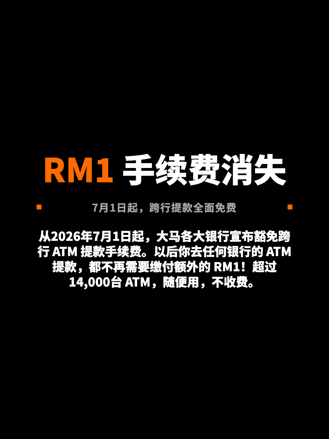 RM1 手续费消失 7月1日起，跨行提款全面免费 从2026年7月1日起，大马各大银行宣布豁免跨行 ATM 提款手续费。以后你去任何银行的 ATM 提款，都不再需要缴付额外的 RM1！超过14,000台 ATM，随便用，不收费。