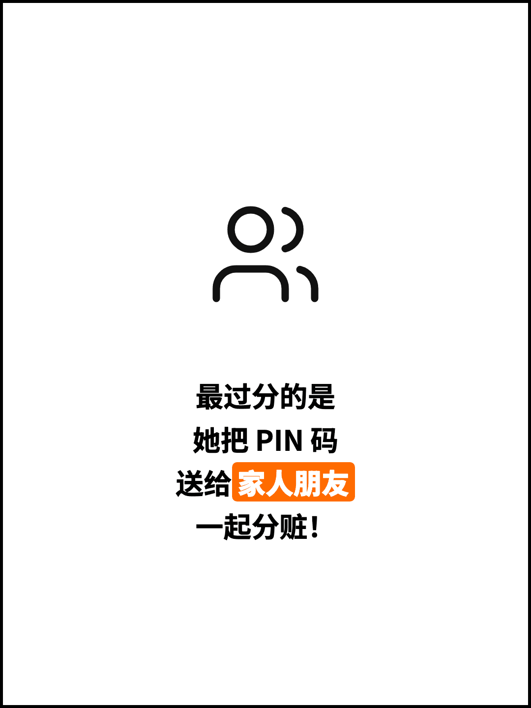 最过分的是 她把 PIN 码 送给家人朋友 一起分赃！