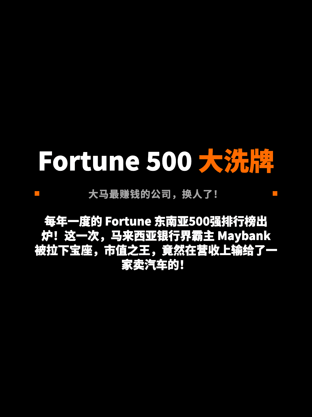 Fortune 500 大洗牌 大马最赚钱的公司，换人了！ 每年一度的 Fortune 东南亚500强排行榜出炉！这一次，马来西亚银行界霸主 Maybank 被拉下宝座，市值之王，竟然在营收上输给了一家卖汽车的！