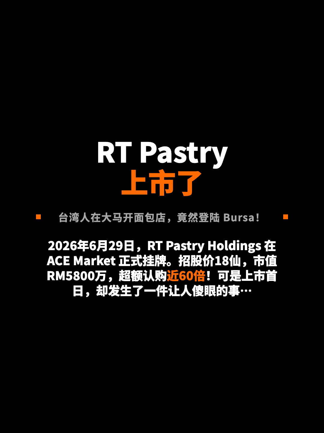 RT Pastry 上市了 台湾人在大马开面包店，竟然登陆 Bursa！ 2026年6月29日，RT Pastry Holdings 在 ACE Market 正式挂牌。招股价18仙，市值 RM5800万，超额认购近60倍！可是上市首日，却发生了一件让人傻眼的事…