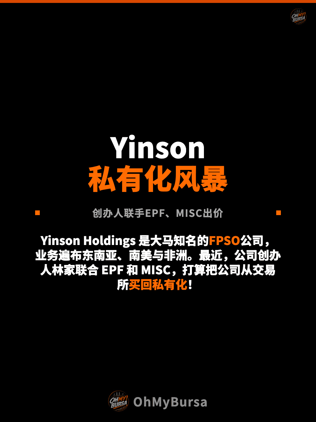 Yinson 私有化风暴 创办人联手EPF、MISC出价 Yinson Holdings 是大马知名的FPSO公司，业务遍布东南亚、南美与非洲。最近，公司创办人林家联合 EPF 和 MISC，打算把公司从交易所买回私有化！