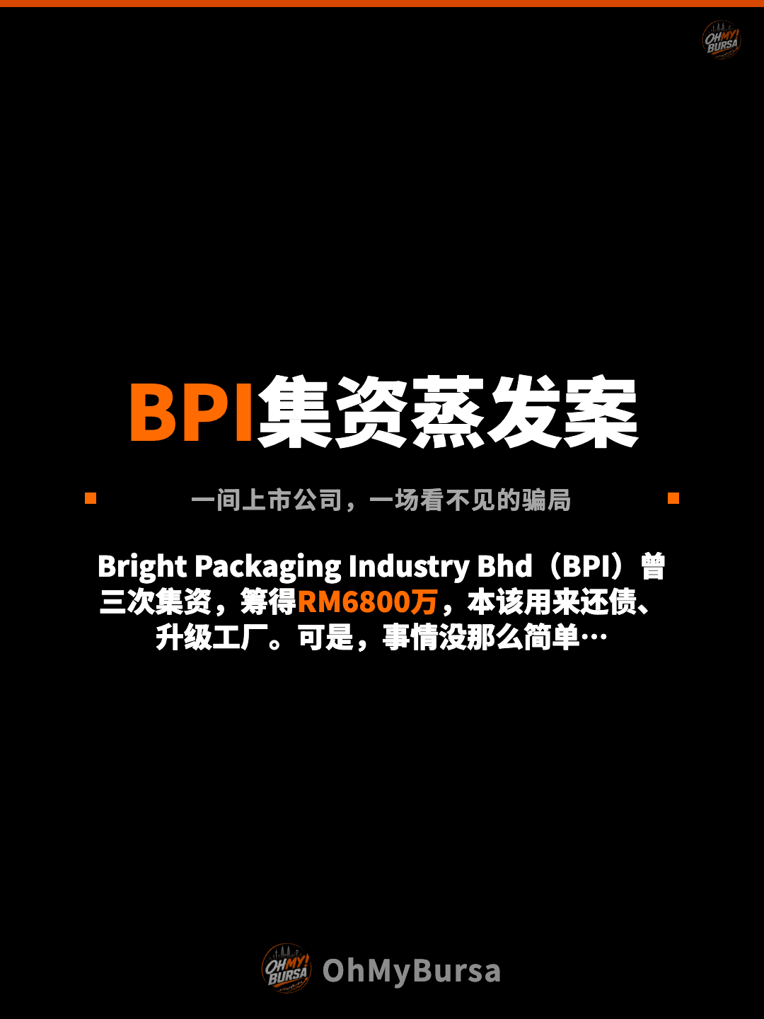 BPI集资蒸发案 一间上市公司，一场看不见的骗局 Bright Packaging Industry Bhd（BPI）曾三次集资，筹得RM6800万，本该用来还债、升级工厂。可是，事情没那么简单…